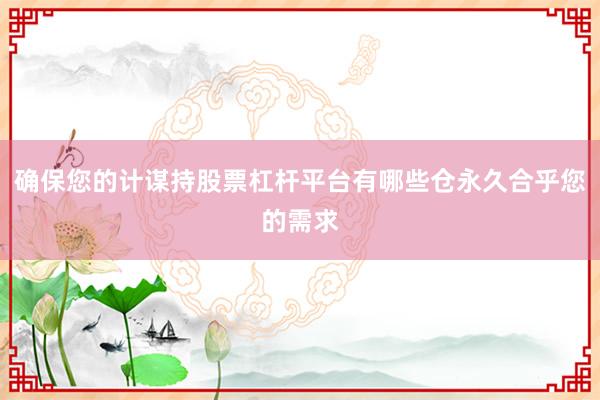 确保您的计谋持股票杠杆平台有哪些仓永久合乎您的需求