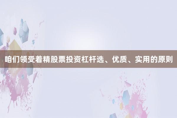 咱们领受着精股票投资杠杆选、优质、实用的原则