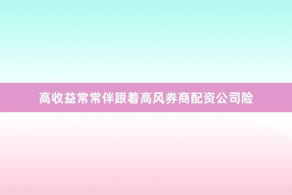 高收益常常伴跟着高风券商配资公司险