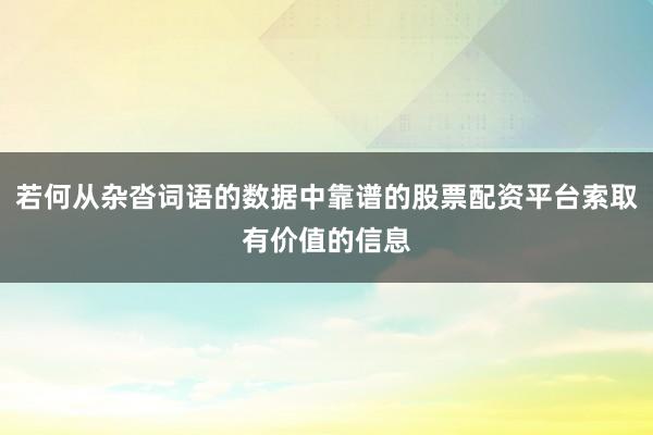 若何从杂沓词语的数据中靠谱的股票配资平台索取有价值的信息