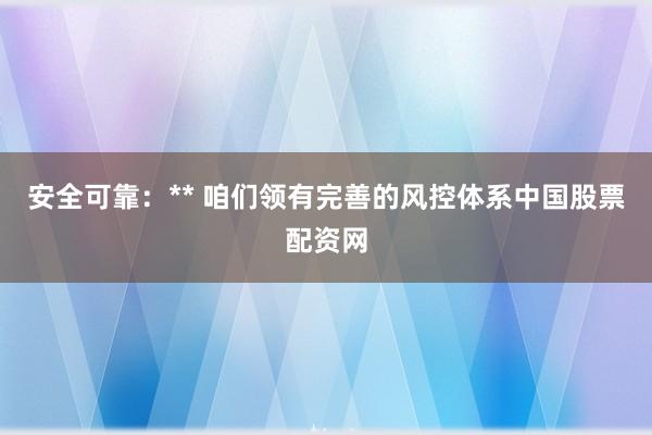 安全可靠：** 咱们领有完善的风控体系中国股票配资网