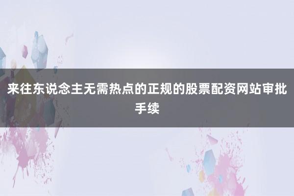 来往东说念主无需热点的正规的股票配资网站审批手续