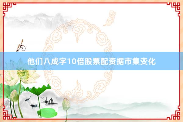 他们八成字10倍股票配资据市集变化