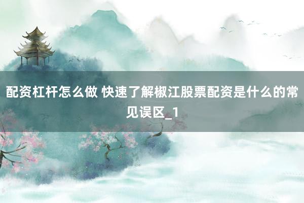配资杠杆怎么做 快速了解椒江股票配资是什么的常见误区_1