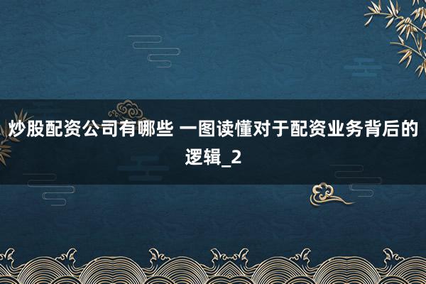 炒股配资公司有哪些 一图读懂对于配资业务背后的逻辑_2