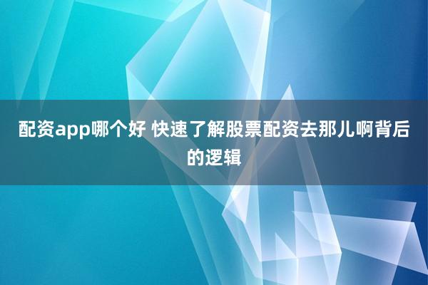 配资app哪个好 快速了解股票配资去那儿啊背后的逻辑