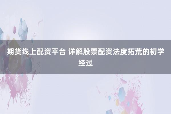 期货线上配资平台 详解股票配资法度拓荒的初学经过