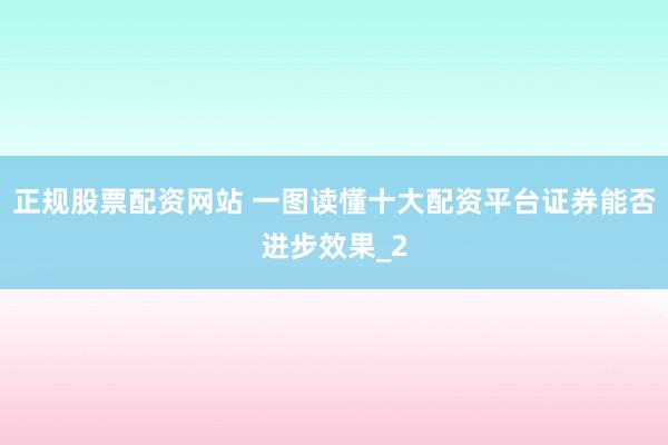 正规股票配资网站 一图读懂十大配资平台证券能否进步效果_2