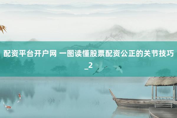 配资平台开户网 一图读懂股票配资公正的关节技巧_2