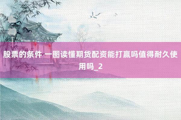 股票的条件 一图读懂期货配资能打赢吗值得耐久使用吗_2
