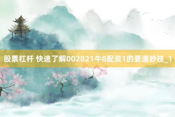 股票杠杆 快速了解002821牛8配资1的要道妙技_1