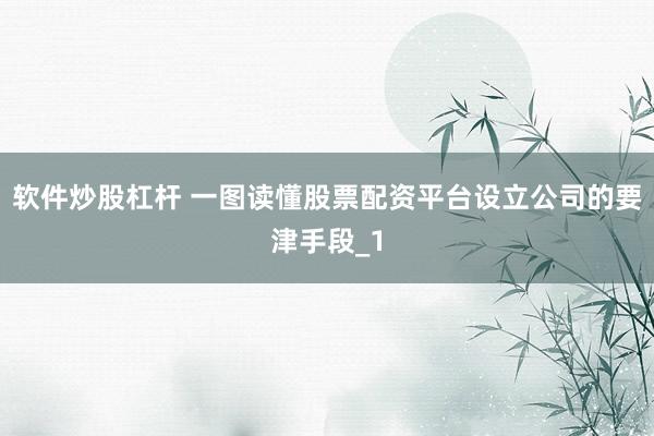 软件炒股杠杆 一图读懂股票配资平台设立公司的要津手段_1